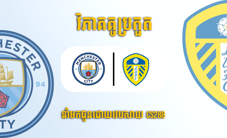 ព្យាករណ៍គូ​ Manchester City vs Leeds​ United ម៉ោង២១ ថ្ងៃទី៦ឧសភា​